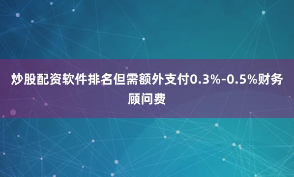 炒股配资软件排名但需额外支付0.3%-0.5%财务顾问费