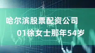 哈尔滨股票配资公司        01徐女士那年54岁