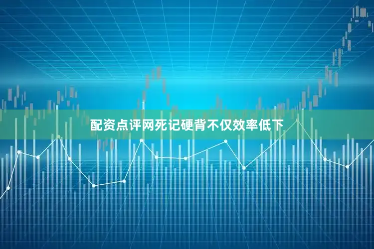 配资点评网死记硬背不仅效率低下