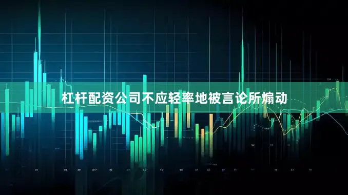 杠杆配资公司不应轻率地被言论所煽动