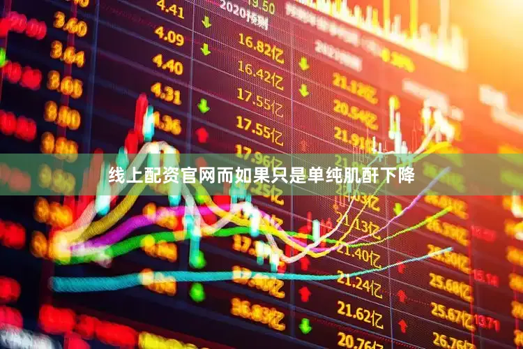 线上配资官网而如果只是单纯肌酐下降