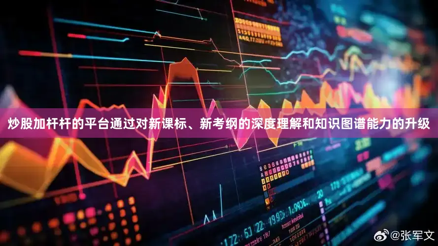 炒股加杆杆的平台通过对新课标、新考纲的深度理解和知识图谱能力的升级