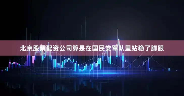 北京股票配资公司算是在国民党军队里站稳了脚跟