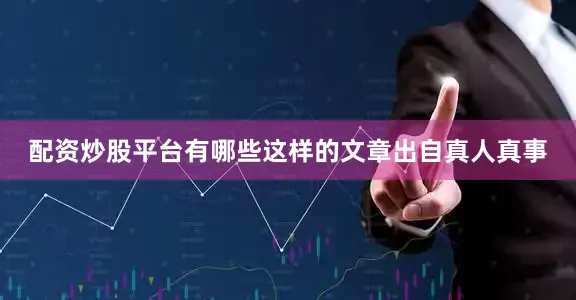 配资炒股平台有哪些这样的文章出自真人真事