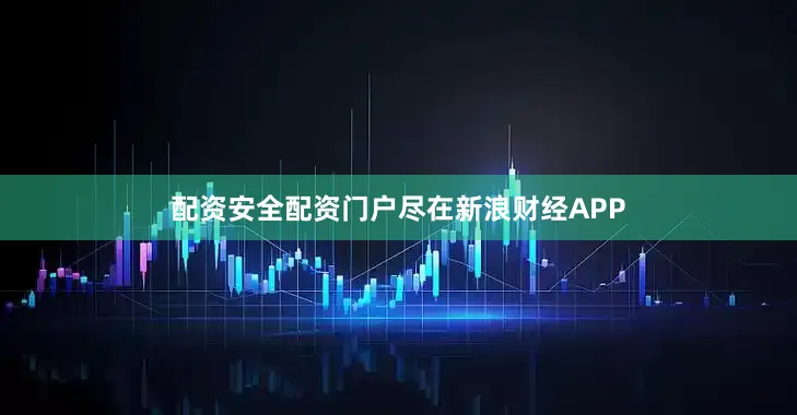 配资安全配资门户尽在新浪财经APP